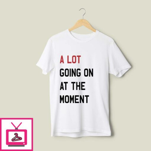A Lot Going On At The Moment T Shirt 1