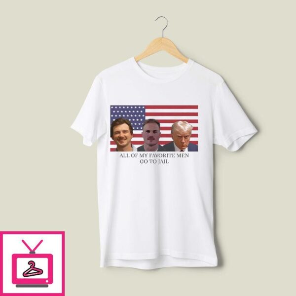 All Of My Favorite Men Go To Jail Morgan Wallen Zach Bryan Donald Trump T-Shirt