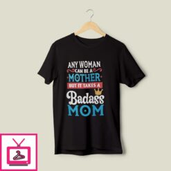 Any Woman Can Be A Mother But It Takes A Badass Mom To Be A Dad T Shirt 1