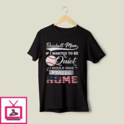 Baseball Mom If I Wanted To Be Quite I Would Have Stay Home T Shirt 1