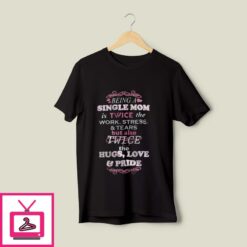 Being A Single Mom Is Twice The Work Stress And Tears T Shirt 1