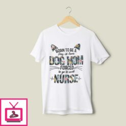Born To Be A Stay At Home Dog Mom Forced To Go To Work Nurse T Shirt 1