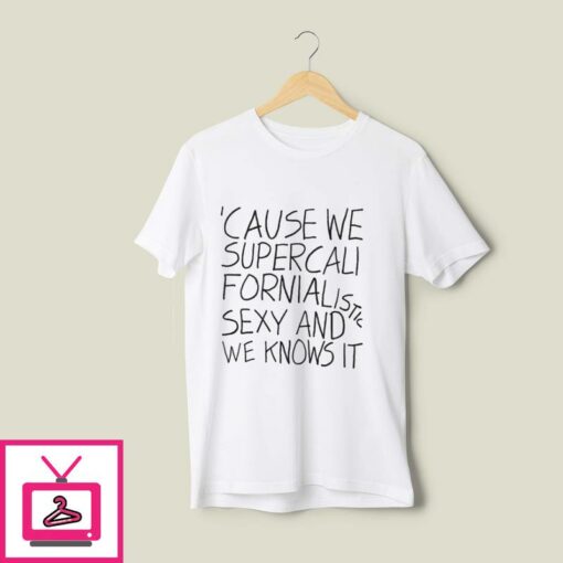 Cause We Supercalifornialistic Sexy And We Know It T Shirt 1