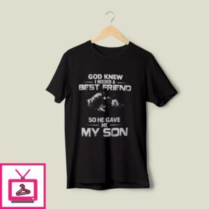 Dad Son T-Shirt God Knew I Need Best Friend He Gave Me My Son