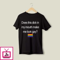 Does This Dick In My Mouth Make Me Look Gay T Shirt 1