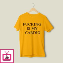 Fucking Is My Cardio T Shirt 1