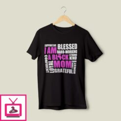 I Am A Black Mom Supportive Blessed Hard Working Strong Kind T Shirt 1