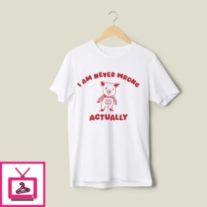 I Am Never Wrong Actually T-Shirt