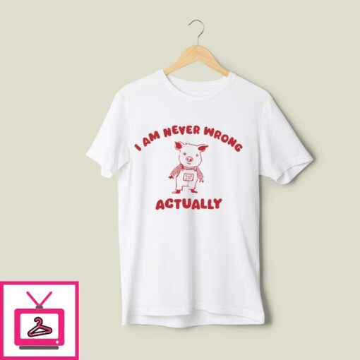 I Am Never Wrong Actually T Shirt 1