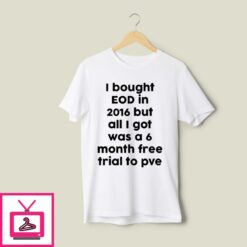 I Bought EOD In 2016 But All I Got Was A 6 Month Free Trial To PvE T Shirt 1