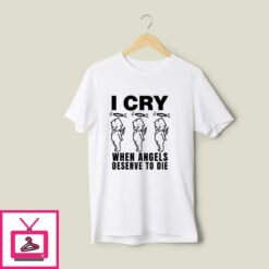 I Cry When Angels Deserve To Die T Shirt 1
