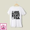 I Look Better Bent Over T-Shirt