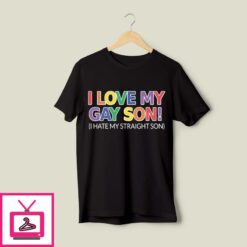 I Love My Gay Son I Hate My Straight Son T Shirt 1