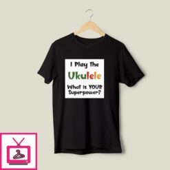 I Play The Ukulele Whats Your Superpower T Shirt 1