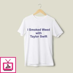 I Smoked Weed With Taylor Swift T Shirt 1