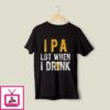 IPA Lot When I Drink T-Shirt Beer Lover T-Shirt