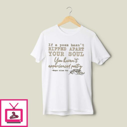 If A Poem Hasnt Ripped Apart Your Soul You Havent Experienced Poetry T Shirt 1
