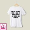 I’m Not Gay But When I Look Naked Dudes I Get Horny And Jack Off T-Shirt