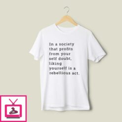 In A Society That Profits From Your Self Doubt Linking Yourself Is A Rebellious Act T Shirt 1