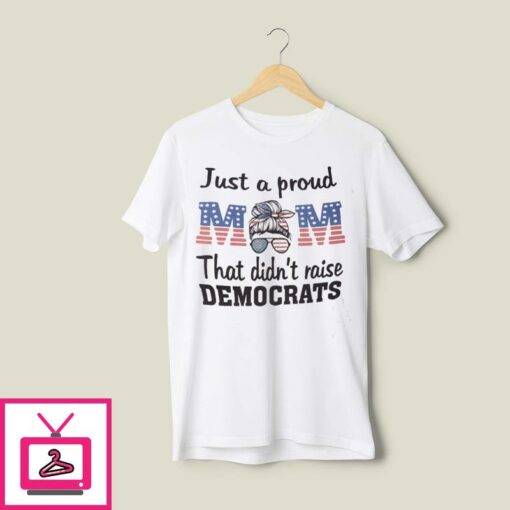 Just A Proud Mom That Didnt Raise Liberals T Shirt 1