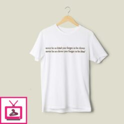 Never Be Too Kind To Be Clever T Shirt 1
