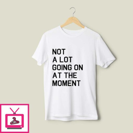 Not A Lot Going On At The Moment T Shirt 1