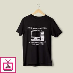 Not Now Sweety Mommys Cyberbullying The Major T Shirt 1