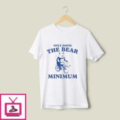 Only Doing The Bear Minimum T Shirt 1