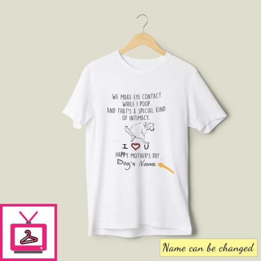 Personalized We Make Eye Contact While I Poop Dog Mom T Shirt 1