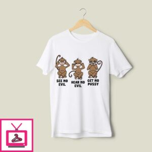 See No Evil Hear No Evil Get No Pussy T-Shirt