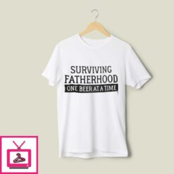 Surviving Fatherhood One Beer At A Time T Shirt 1