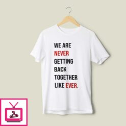 Taylor Swift 22 T Shirt We Are Never Getting Back Together Like Ever T Shirt 1