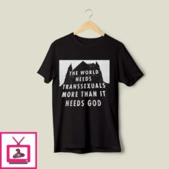 The World Needs Transsexuals More Than It Needs God T Shirt 1