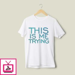 This Is Also Me Trying T Shirt 1