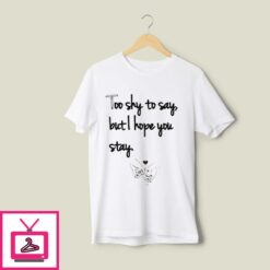 Too Shy To Say But I Hope You Stay T Shirt 1