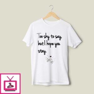 Too Shy To Say But I Hope You Stay T-Shirt