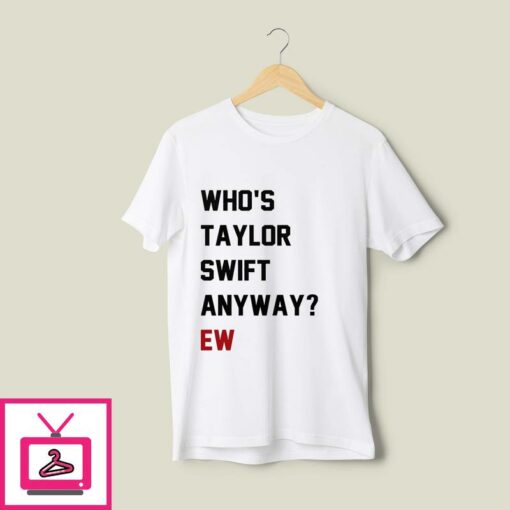 Who s Taylor Swift Anyway Ew T Shirt 1