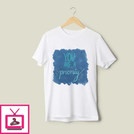 You Are A Priority T Shirt 1