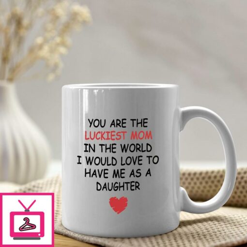 You Are The Luckiest Mom In The World Mug Gift From Daughter 1