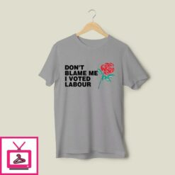 Dont Blame Me I Voted Labour T Shirt 1