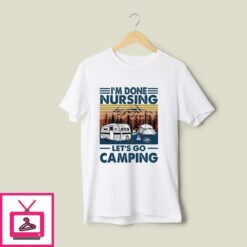 Im Done Nursing Lets Go Camping T Shirt 1