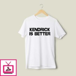 Kendrick Lamar Is Better T Shirt 1