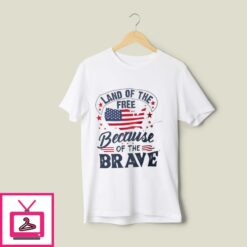 Land Of The Free Because Of The Brave T Shirt Independence Day 1