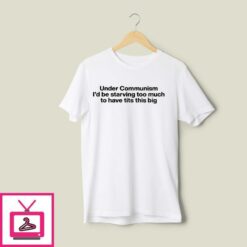 Under Communism Id Be Starving Too Much To Have Tits This Big T Shirt 1