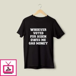 Whoever Voted For Biden Owes Me Gas Money T Shirt 1