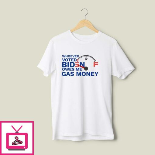 Whoever voted Biden Owes Me Gas Money T Shirt 1 1