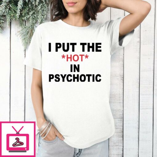 I Put The Hot In Psychotic T Shirt 1