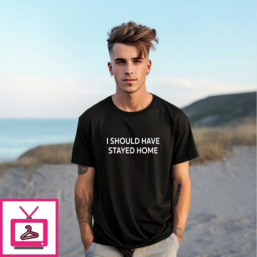 I Should Have Stayed Home T Shirt 1