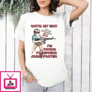 Outta My Way I’m Trying To Impress Jodie Foster T-Shirt