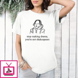 Stop Making Drama You’re Not Shakespeare T-Shirt